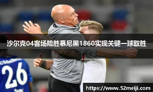 沙尔克04客场险胜慕尼黑1860实现关键一球取胜