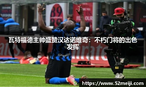 瓦特福德主帅盛赞汉达诺维奇：不朽门将的出色发挥