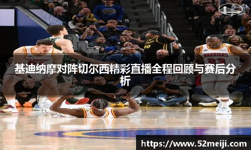 基迪纳摩对阵切尔西精彩直播全程回顾与赛后分析