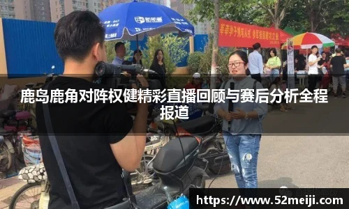鹿岛鹿角对阵权健精彩直播回顾与赛后分析全程报道