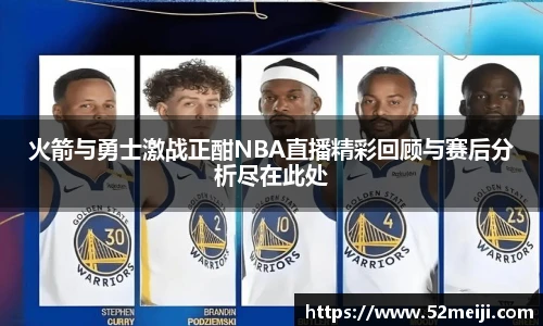 火箭与勇士激战正酣NBA直播精彩回顾与赛后分析尽在此处