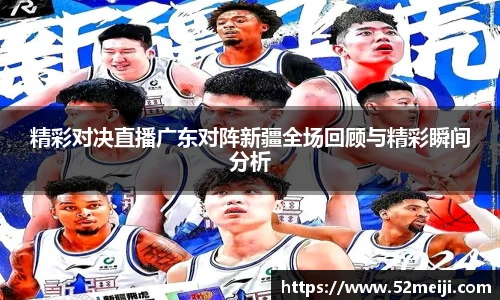 精彩对决直播广东对阵新疆全场回顾与精彩瞬间分析