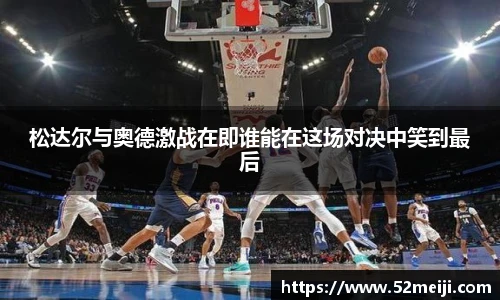 松达尔与奥德激战在即谁能在这场对决中笑到最后