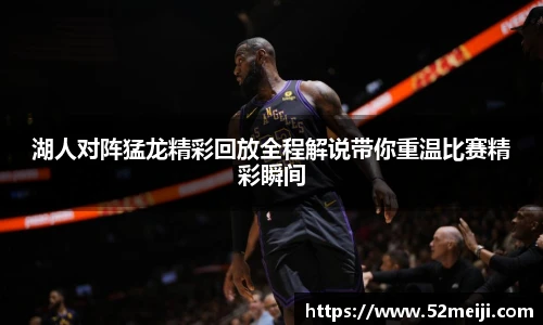 湖人对阵猛龙精彩回放全程解说带你重温比赛精彩瞬间