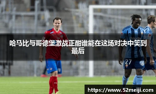 哈马比与哥德堡激战正酣谁能在这场对决中笑到最后