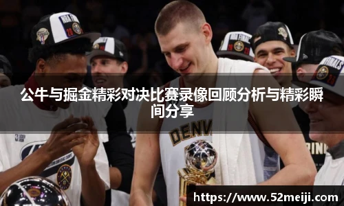 公牛与掘金精彩对决比赛录像回顾分析与精彩瞬间分享