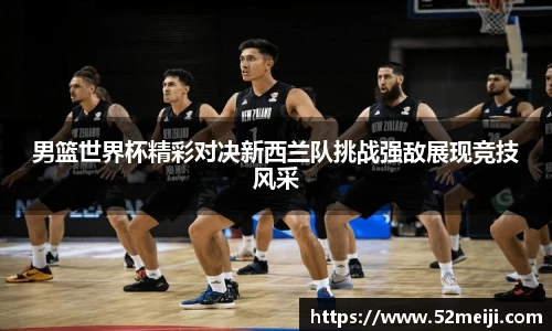 男篮世界杯精彩对决新西兰队挑战强敌展现竞技风采