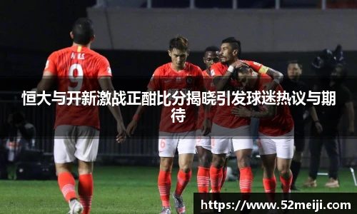 恒大与开新激战正酣比分揭晓引发球迷热议与期待