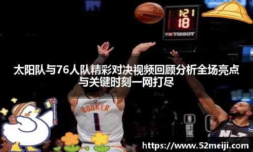 太阳队与76人队精彩对决视频回顾分析全场亮点与关键时刻一网打尽
