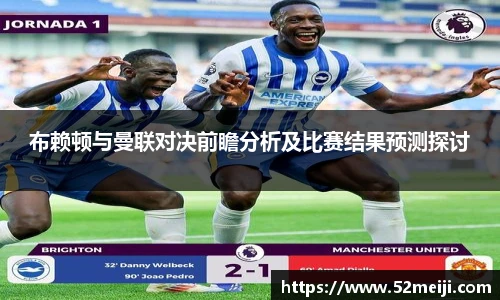 布赖顿与曼联对决前瞻分析及比赛结果预测探讨