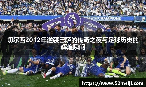 切尔西2012年逆袭巴萨的传奇之夜与足球历史的辉煌瞬间
