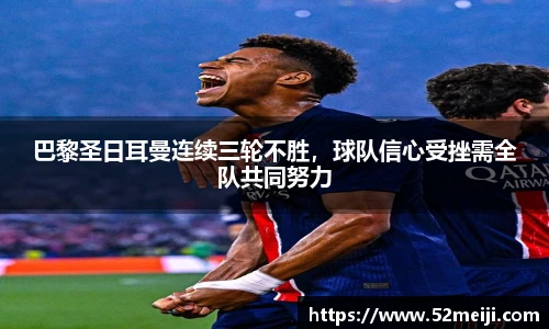 巴黎圣日耳曼连续三轮不胜，球队信心受挫需全队共同努力
